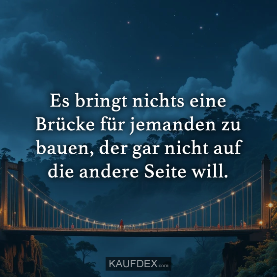 Es bringt nichts eine Brücke für jemanden zu bauen…