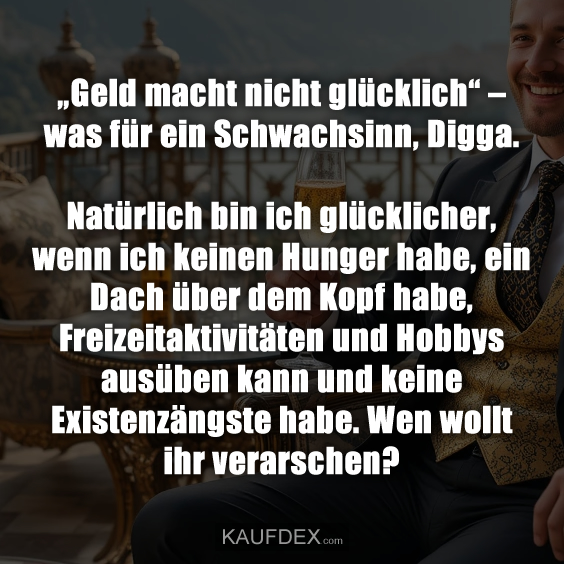 „Geld macht nicht glücklich“ – was für ein Schwachsinn…