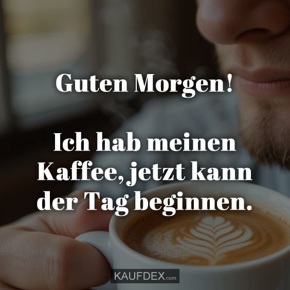 Guten Morgen! Ich hab meinen Kaffee…