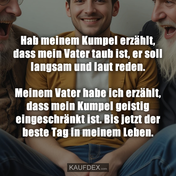 Hab meinem Kumpel erzählt, dass mein Vater taub ist…