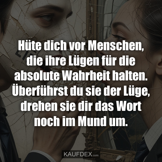 Hüte dich vor Menschen, die ihre Lügen für die absolute Wahrheit halten…