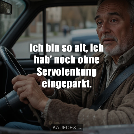 Ich bin so alt, ich hab’ noch ohne Servolenkung eingeparkt