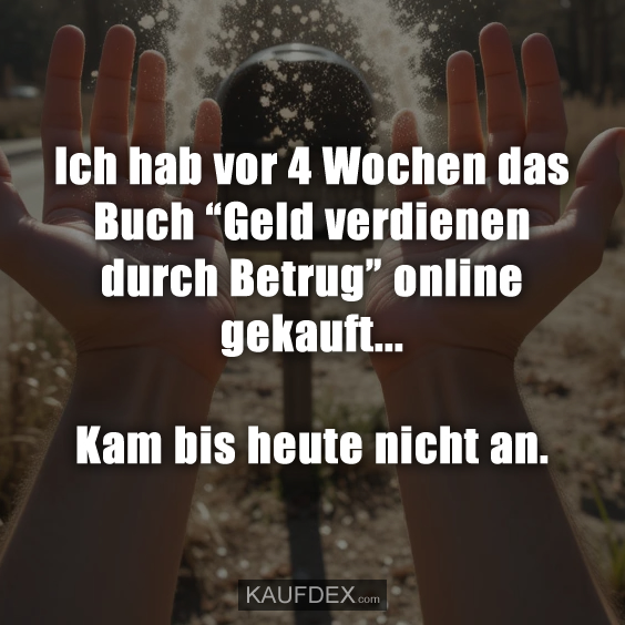 Ich hab vor 4 Wochen das Buch “Geld verdienen durch Betrug” online gekauft…