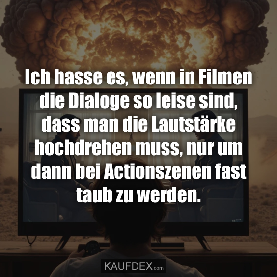 Ich hasse es, wenn in Filmen die Dialoge so leise sind…