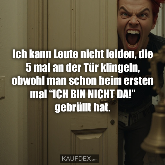 Ich kann Leute nicht leiden, die 5 mal an der Tür klingeln…