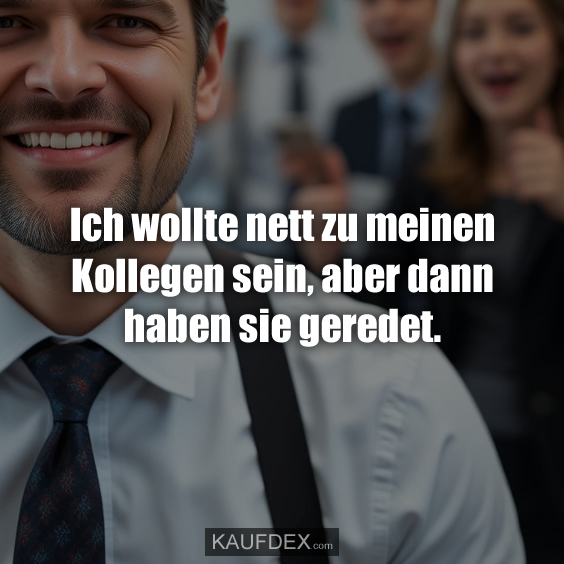 Ich wollte nett zu meinen Kollegen sein…