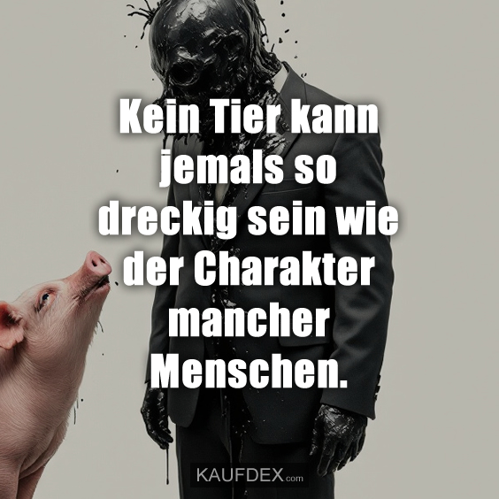 Kein Tier kann jemals so dreckig sein wie der Charakter…