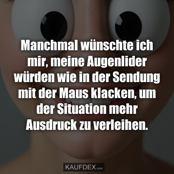 Manchmal wünschte ich mir, meine Augenlider würden…