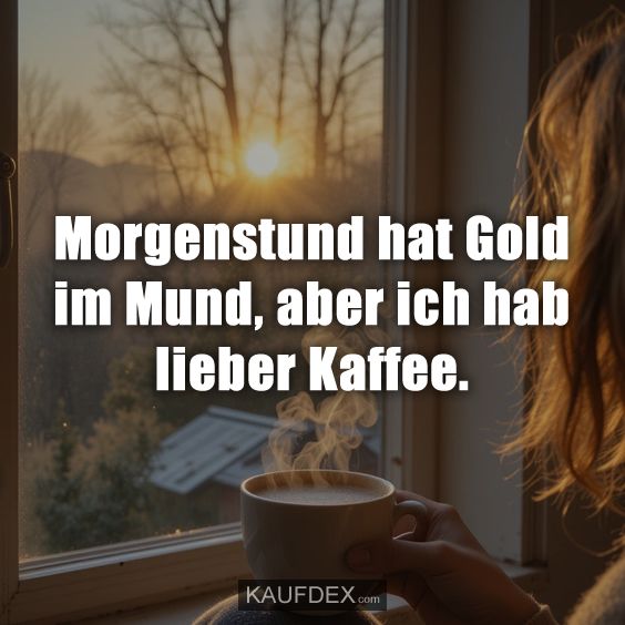 Morgenstund hat Gold im Mund…