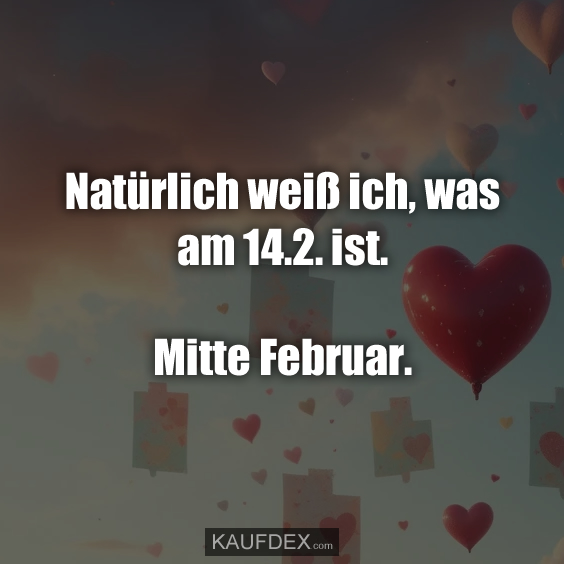 Natürlich weiß ich, was am 14.2. ist. Mitte Februar