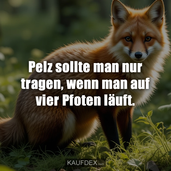 Pelz sollte man nur tragen, wenn man auf vier Pfoten läuft