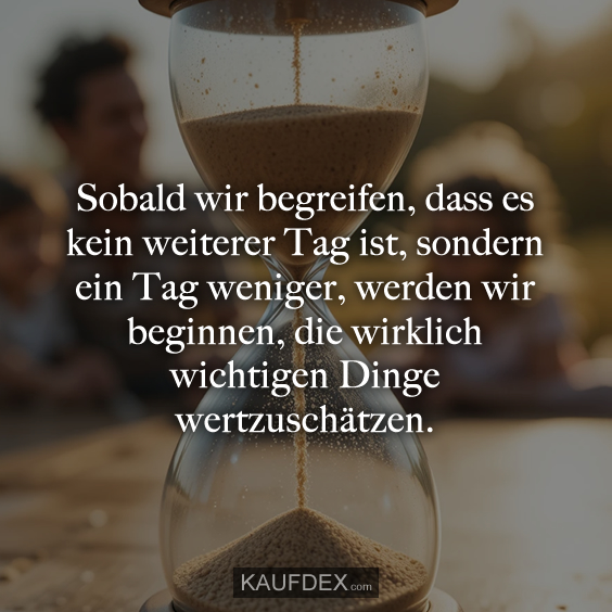 Sobald wir begreifen, dass es kein weiterer Tag ist…