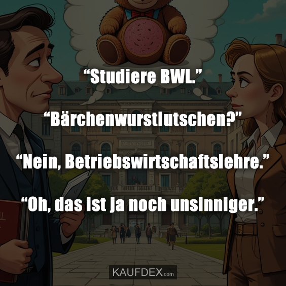 “Studiere BWL.” “Bärchenwurstlutschen?”