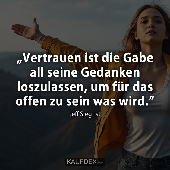 „Vertrauen ist die Gabe all seine Gedanken loszulassen…