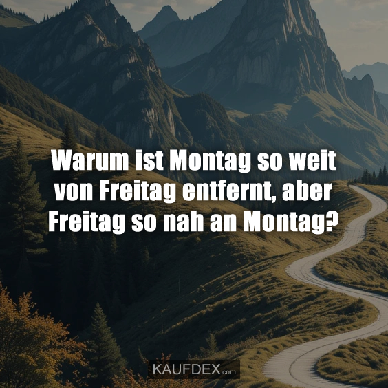 Warum ist Montag so weit von Freitag entfernt…