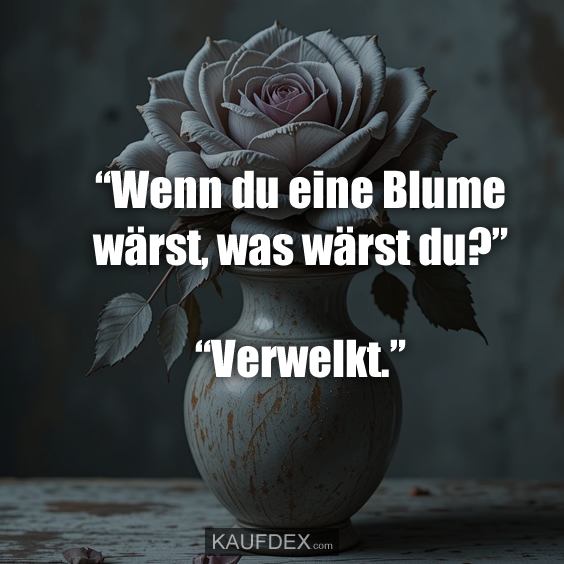 “Wenn du eine Blume wärst, was wärst du?”