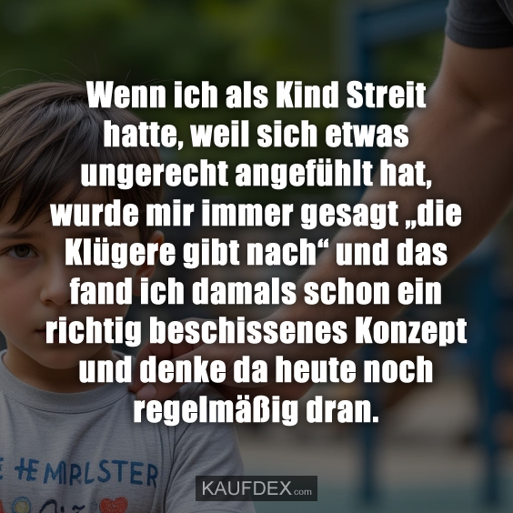 Wenn ich als Kind Streit hatte, weil sich etwas ungerecht angefühlt hat…