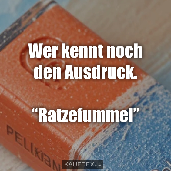 Wer kennt noch den Ausdruck. “Ratzefummel”