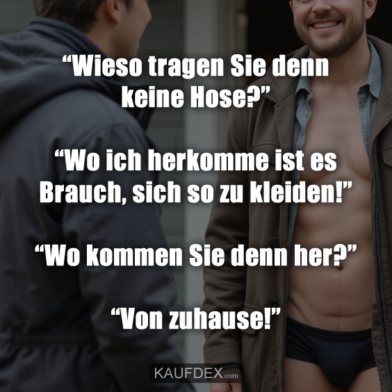 “Wieso tragen Sie denn keine Hose?”