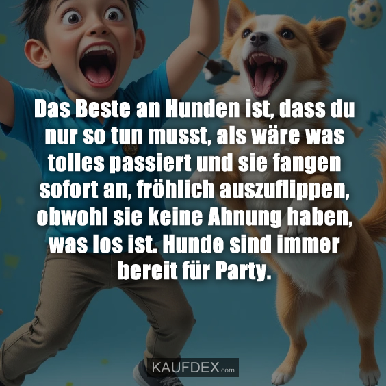 Das Beste an Hunden ist, dass du nur so tun musst…