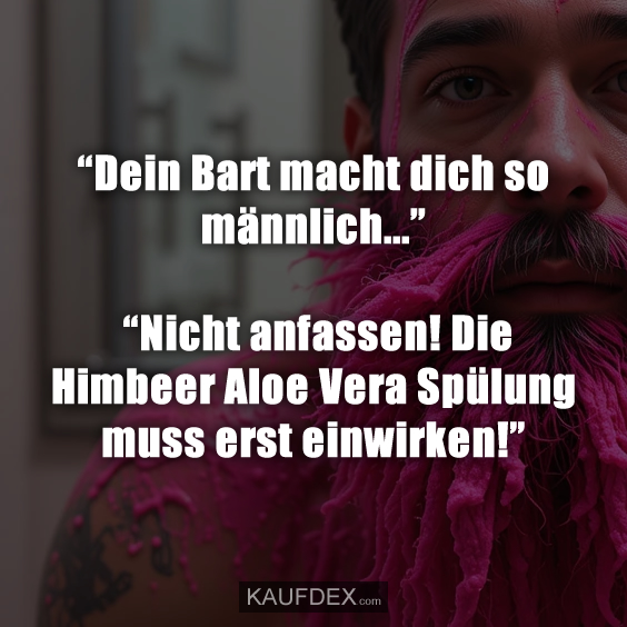 “Dein Bart macht dich so männlich…”