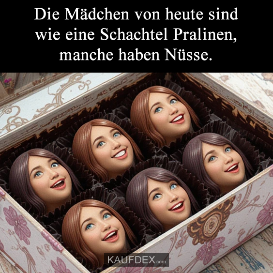 Die Mädchen von heute sind wie eine Schachtel…