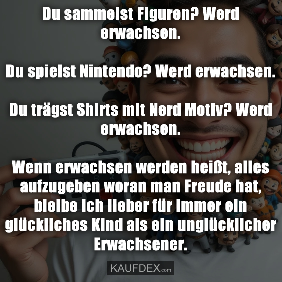 Du sammelst Figuren? Werd erwachsen. Du spielst Nintendo?