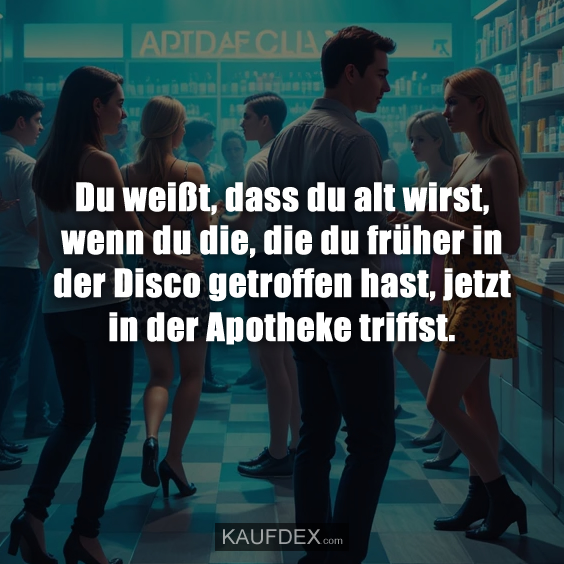 Du weißt, dass du alt wirst, wenn du die…