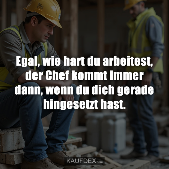 Egal, wie hart du arbeitest, der Chef kommt immer dann…