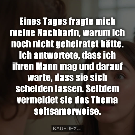 Eines Tages fragte mich meine Nachbarin…