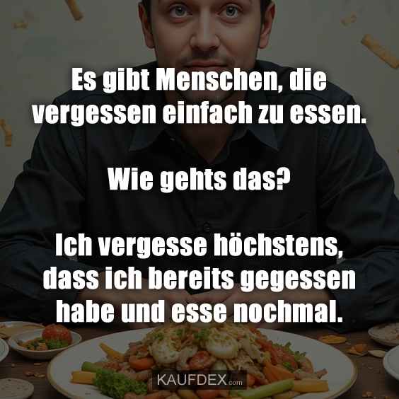 Es gibt Menschen, die vergessen einfach zu essen. Wie gehts das?