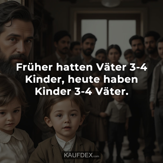 Früher hatten Väter 3-4 Kinder…