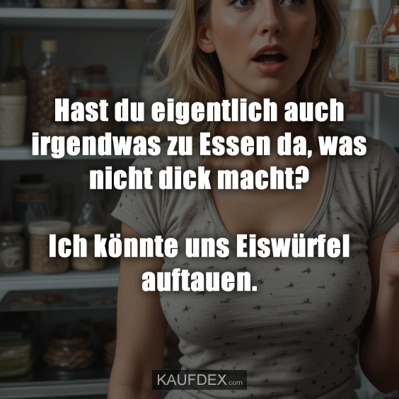 Hast du eigentlich auch irgendwas zu Essen da…