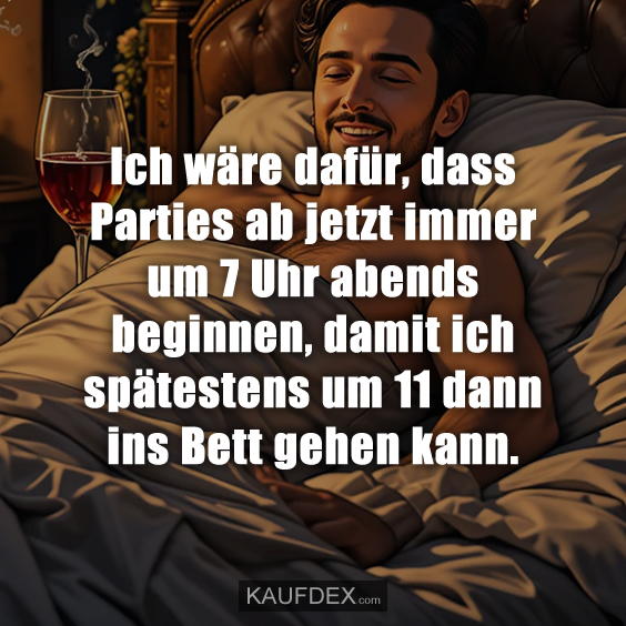 Ich wäre dafür, dass Parties ab jetzt immer um 7 Uhr abends beginnen…