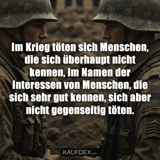 Im Krieg töten sich Menschen, die sich überhaupt nicht kennen…