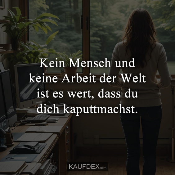 Kein Mensch und keine Arbeit der Welt ist es wert…