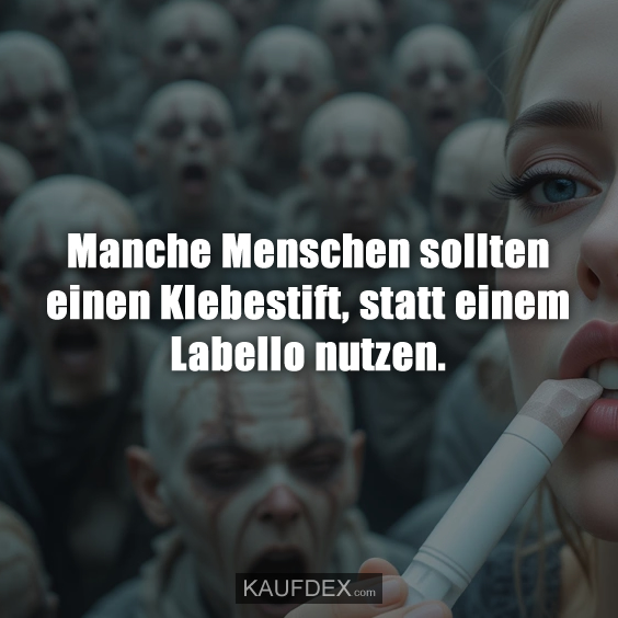 Manche Menschen sollten einen Klebestift…