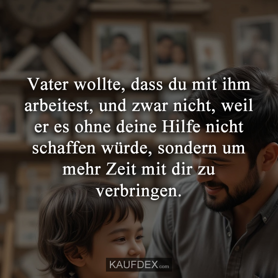 Vater wollte, dass du mit ihm arbeitest…