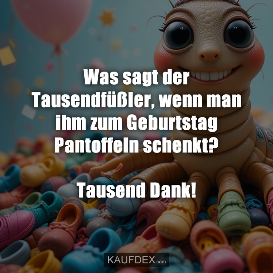 Was sagt der Tausendfüßler, wenn man ihm zum Geburtstag…