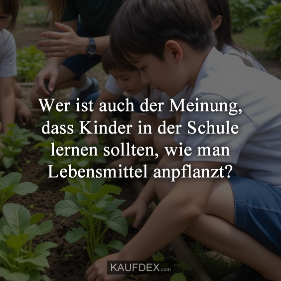 Wer ist auch der Meinung, dass Kinder in der Schule…