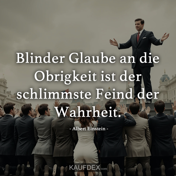 Blinder Glaube an die Obrigkeit ist…
