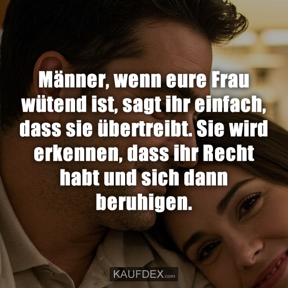 Männer, wenn eure Frau wütend ist…