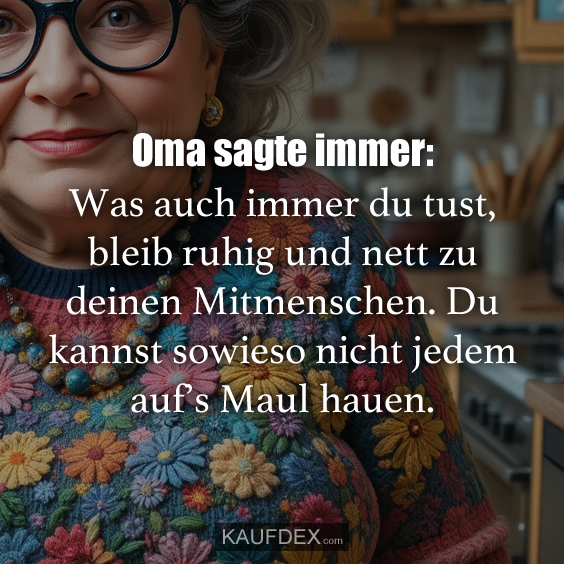 Oma sagte immer: Was auch immer du tust…